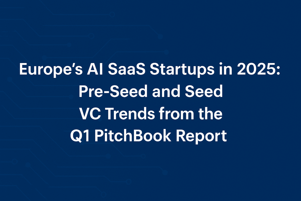 Europe’s AI SaaS Startups in 2025: Pre-Seed and Seed VC Trends from the Q1 PitchBook Report